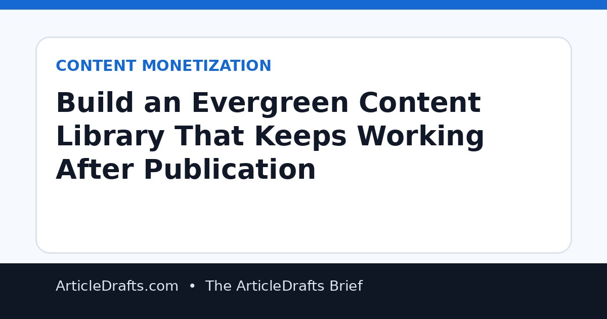 Build an Evergreen Content Library That Keeps Working After Publication